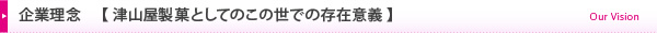 企業理念 〈 津山屋製菓としてのこの世での存在意義 〉